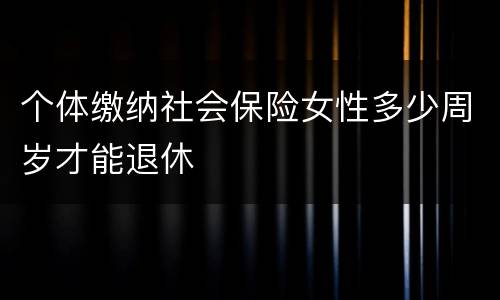 个体缴纳社会保险女性多少周岁才能退休