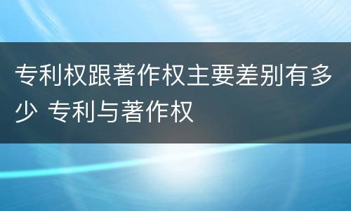 专利权跟著作权主要差别有多少 专利与著作权
