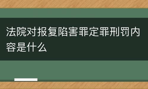 法院对报复陷害罪定罪刑罚内容是什么