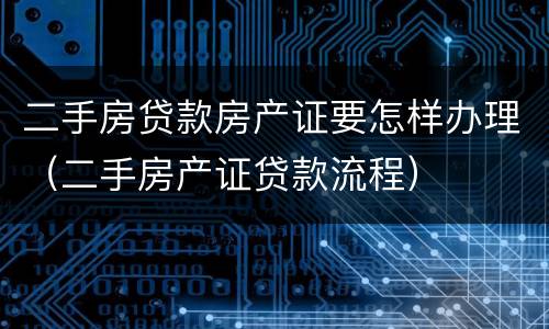 二手房贷款房产证要怎样办理（二手房产证贷款流程）