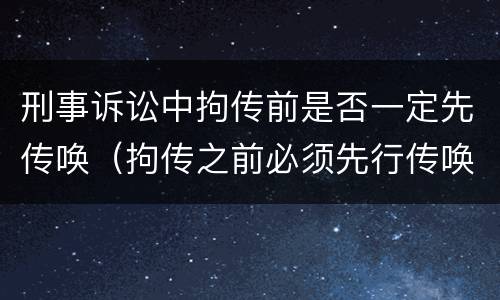刑事诉讼中拘传前是否一定先传唤（拘传之前必须先行传唤）