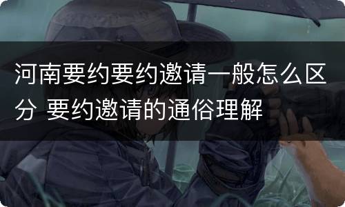 河南要约要约邀请一般怎么区分 要约邀请的通俗理解