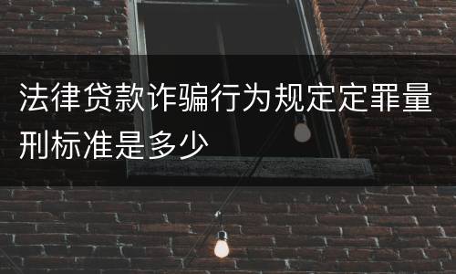 法律贷款诈骗行为规定定罪量刑标准是多少