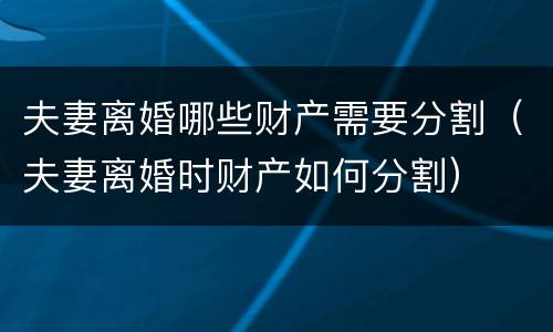 夫妻离婚哪些财产需要分割（夫妻离婚时财产如何分割）