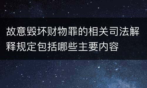 故意毁坏财物罪的相关司法解释规定包括哪些主要内容