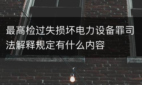 最高检过失损坏电力设备罪司法解释规定有什么内容