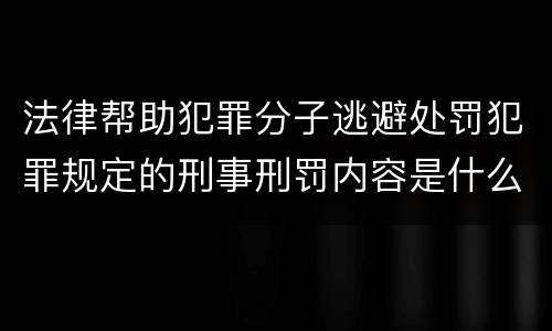 法律帮助犯罪分子逃避处罚犯罪规定的刑事刑罚内容是什么样的