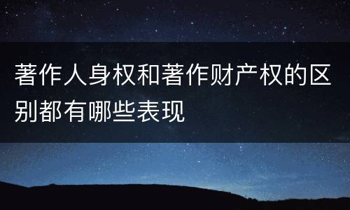 著作人身权和著作财产权的区别都有哪些表现