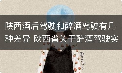 陕西酒后驾驶和醉酒驾驶有几种差异 陕西省关于醉酒驾驶实施细则