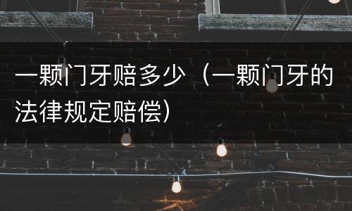 一颗门牙赔多少（一颗门牙的法律规定赔偿）