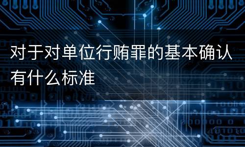 对于对单位行贿罪的基本确认有什么标准