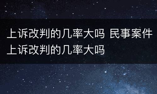 上诉改判的几率大吗 民事案件上诉改判的几率大吗