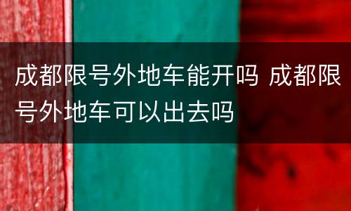 成都限号外地车能开吗 成都限号外地车可以出去吗