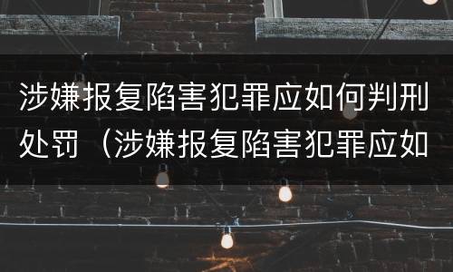 涉嫌报复陷害犯罪应如何判刑处罚（涉嫌报复陷害犯罪应如何判刑处罚决定书）