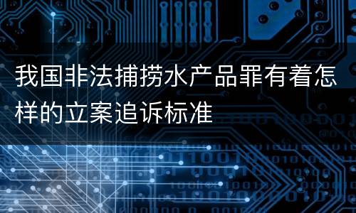 我国非法捕捞水产品罪有着怎样的立案追诉标准