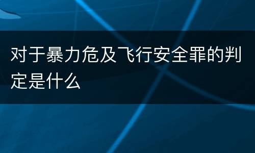 对于暴力危及飞行安全罪的判定是什么