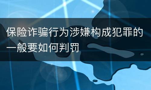 保险诈骗行为涉嫌构成犯罪的一般要如何判罚