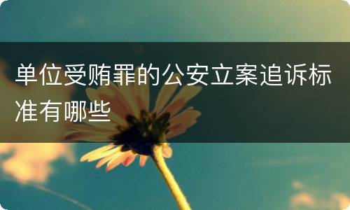 单位受贿罪的公安立案追诉标准有哪些