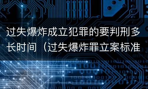过失爆炸成立犯罪的要判刑多长时间（过失爆炸罪立案标准）
