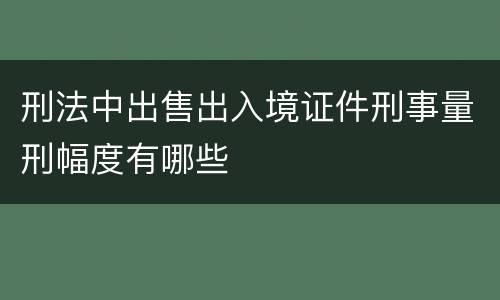 刑法中出售出入境证件刑事量刑幅度有哪些