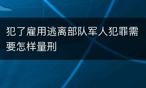 犯了雇用逃离部队军人犯罪需要怎样量刑