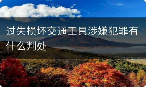过失损坏交通工具涉嫌犯罪有什么判处