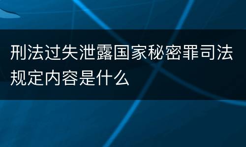 刑法过失泄露国家秘密罪司法规定内容是什么
