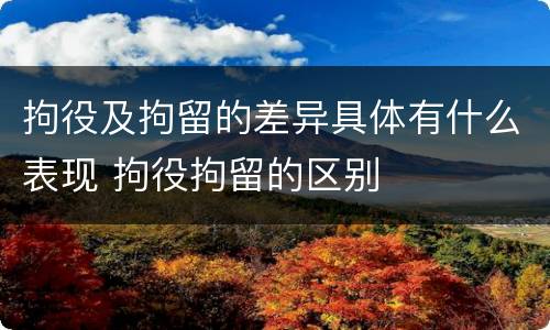 拘役及拘留的差异具体有什么表现 拘役拘留的区别