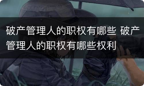 破产管理人的职权有哪些 破产管理人的职权有哪些权利