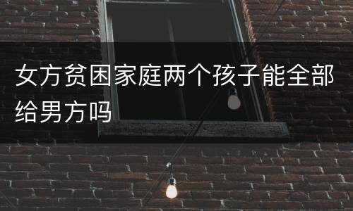 女方贫困家庭两个孩子能全部给男方吗