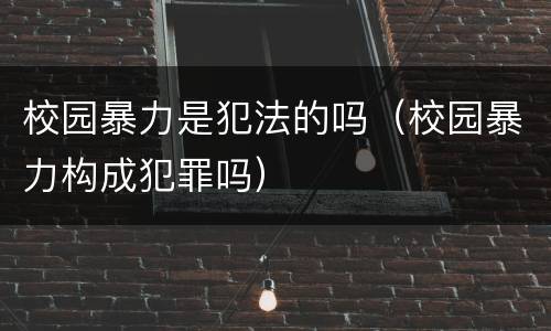 校园暴力是犯法的吗（校园暴力构成犯罪吗）