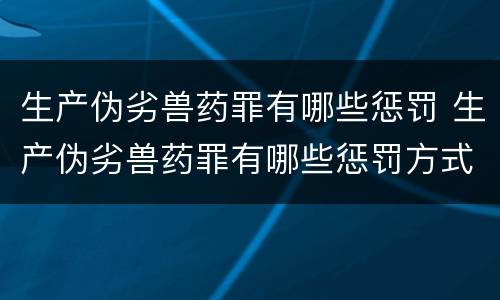 生产伪劣兽药罪有哪些惩罚 生产伪劣兽药罪有哪些惩罚方式