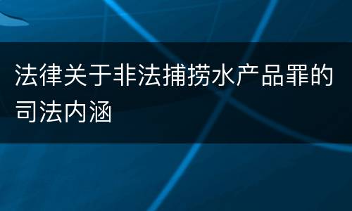 法律关于非法捕捞水产品罪的司法内涵