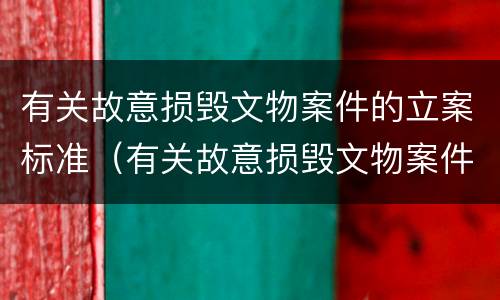 有关故意损毁文物案件的立案标准（有关故意损毁文物案件的立案标准是）