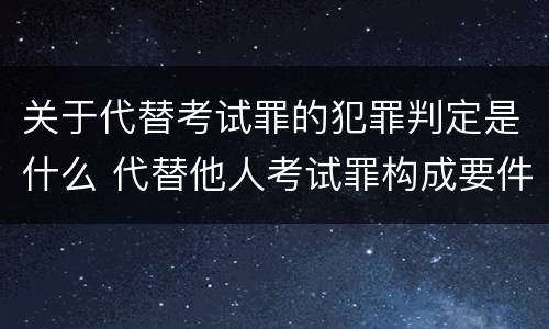 关于代替考试罪的犯罪判定是什么 代替他人考试罪构成要件有何规定