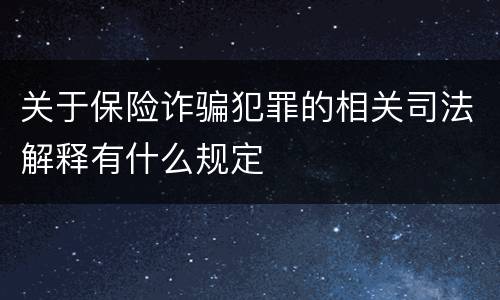 关于保险诈骗犯罪的相关司法解释有什么规定