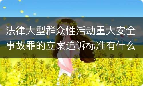 法律大型群众性活动重大安全事故罪的立案追诉标准有什么规定