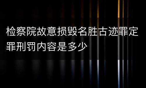 检察院故意损毁名胜古迹罪定罪刑罚内容是多少