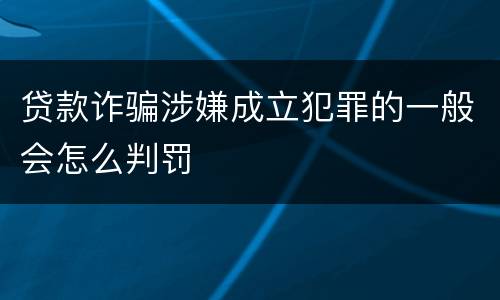 贷款诈骗涉嫌成立犯罪的一般会怎么判罚