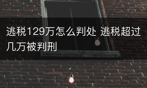 逃税129万怎么判处 逃税超过几万被判刑