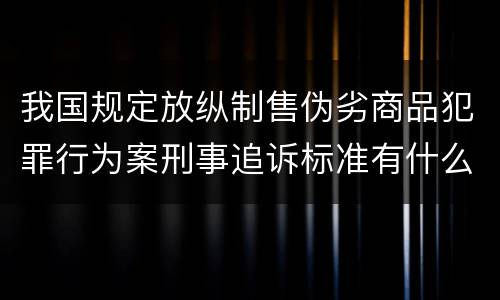 我国规定放纵制售伪劣商品犯罪行为案刑事追诉标准有什么规定