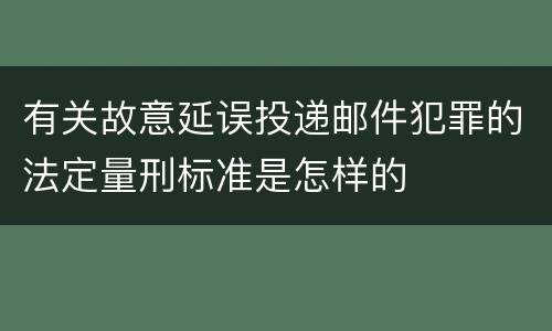 有关故意延误投递邮件犯罪的法定量刑标准是怎样的