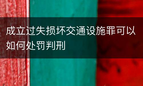成立过失损坏交通设施罪可以如何处罚判刑