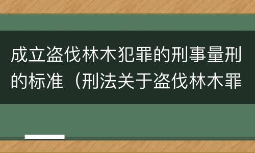 成立盗伐林木犯罪的刑事量刑的标准（刑法关于盗伐林木罪）