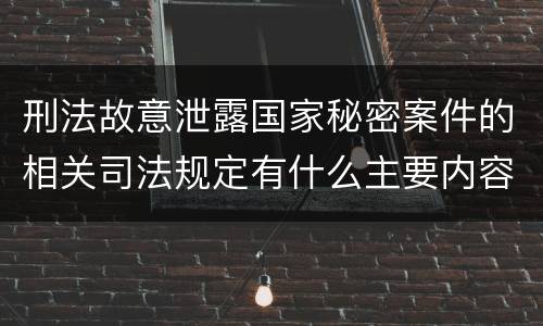 刑法故意泄露国家秘密案件的相关司法规定有什么主要内容