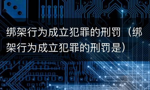 绑架行为成立犯罪的刑罚（绑架行为成立犯罪的刑罚是）