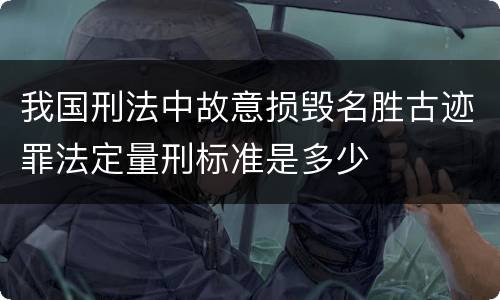 我国刑法中故意损毁名胜古迹罪法定量刑标准是多少