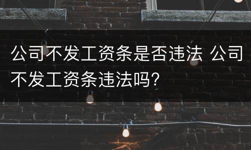 公司不发工资条是否违法 公司不发工资条违法吗?
