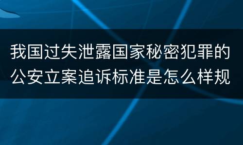 我国过失泄露国家秘密犯罪的公安立案追诉标准是怎么样规定