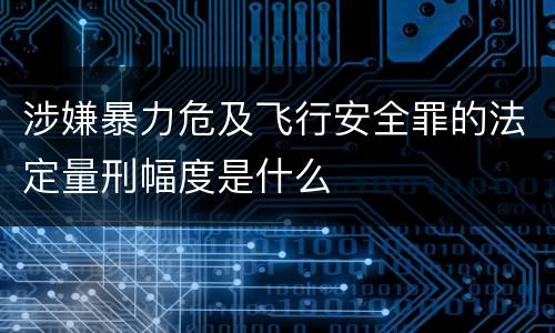 涉嫌暴力危及飞行安全罪的法定量刑幅度是什么